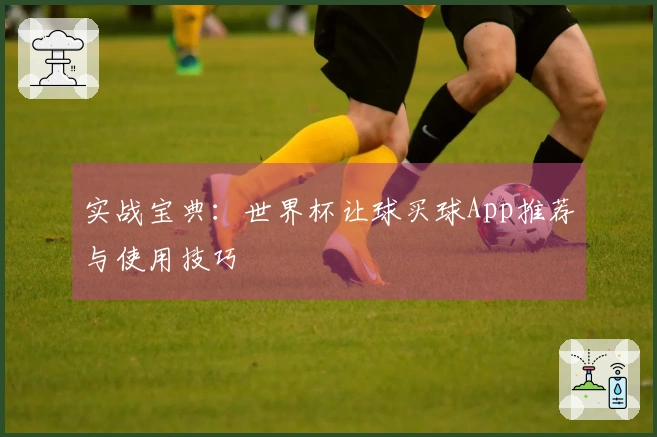 实战宝典：世界杯让球买球App推荐与使用技巧