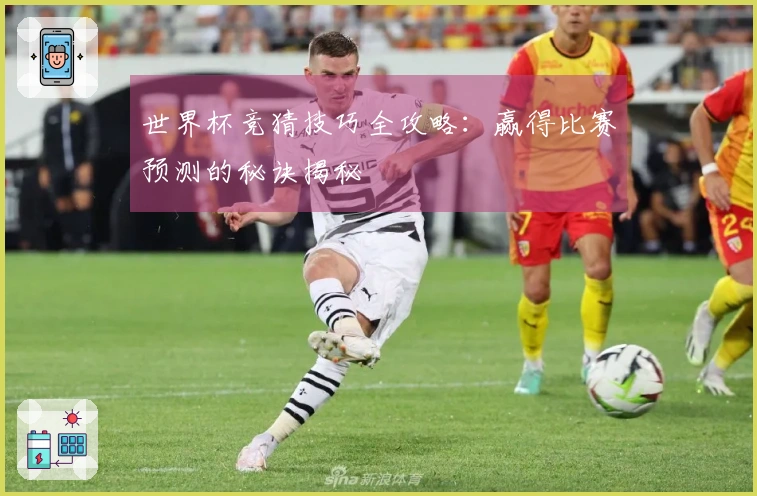 世界杯竞猜技巧全攻略：赢得比赛预测的秘诀揭秘
