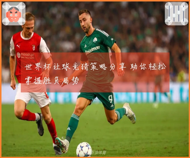 世界杯让球竞猜策略分享 助你轻松掌握胜负局势