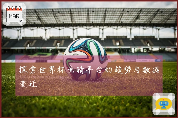 探索世界杯竞猜平台的趋势与数据变迁