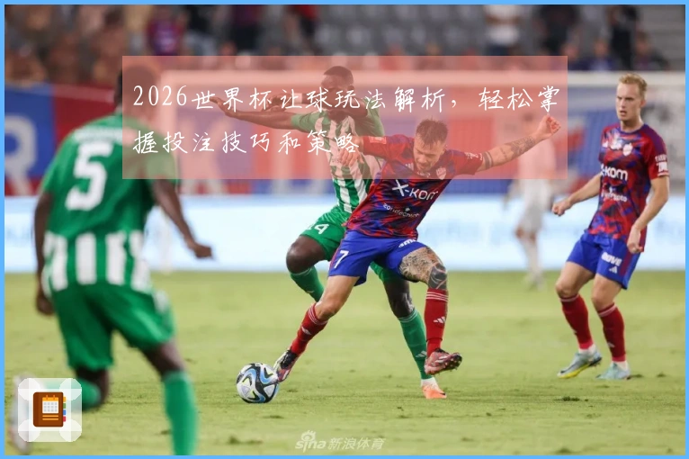 2026世界杯让球玩法解析，轻松掌握投注技巧和策略