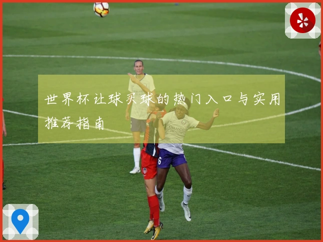 世界杯让球买球的热门入口与实用推荐指南