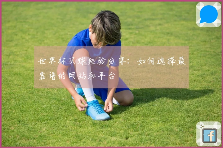 世界杯买球经验分享：如何选择最靠谱的网站和平台