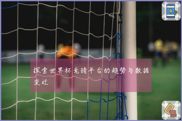 探索世界杯竞猜平台的趋势与数据变迁