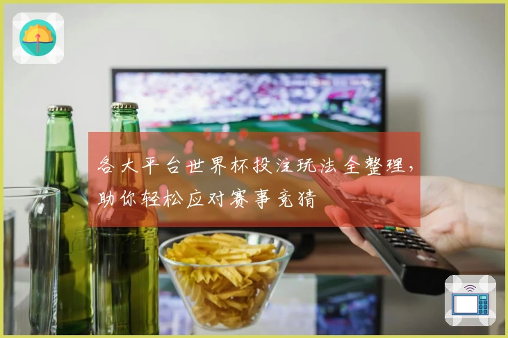 各大平台世界杯投注玩法全整理，助你轻松应对赛事竞猜
