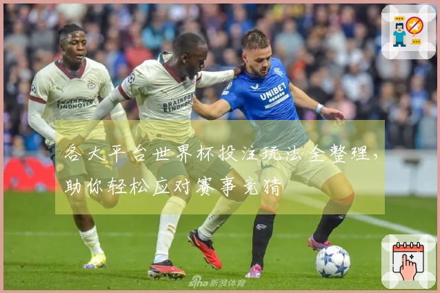 各大平台世界杯投注玩法全整理，助你轻松应对赛事竞猜